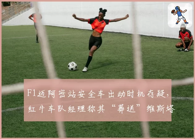 F1迈阿密站安全车出动时机存疑，红牛车队经理称其“葬送”维斯塔潘冠军