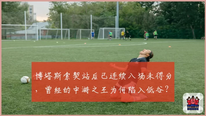 博塔斯索契站后已连续八场未得分,曾经的中游之王为何陷入低谷?