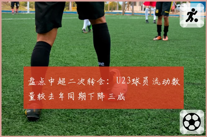 盘点中超二次转会：U23球员流动数量较去年同期下降三成