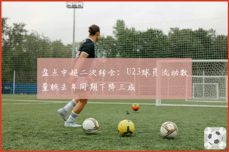 盘点中超二次转会：U23球员流动数量较去年同期下降三成
