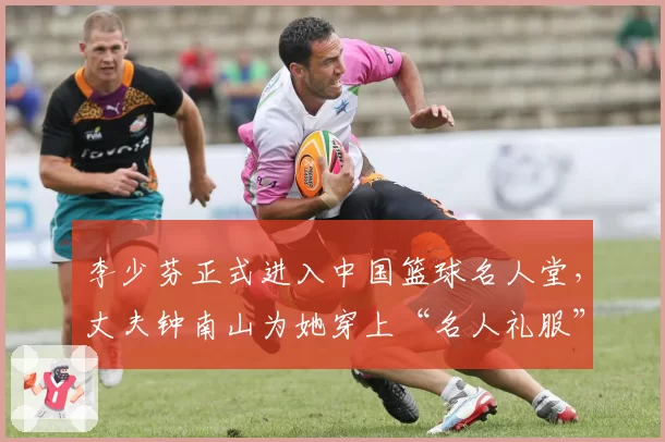 李少芬正式进入中国篮球名人堂，丈夫钟南山为她穿上“名人礼服”