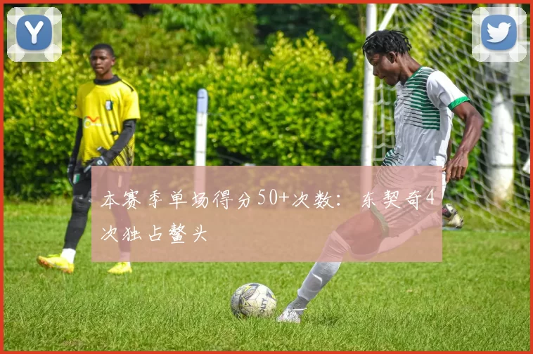 本赛季单场得分50+次数：东契奇4次独占鳌头