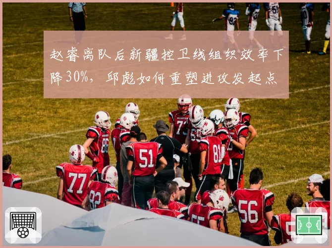 赵睿离队后新疆控卫线组织效率下降30%,邱彪如何重塑进攻发起点