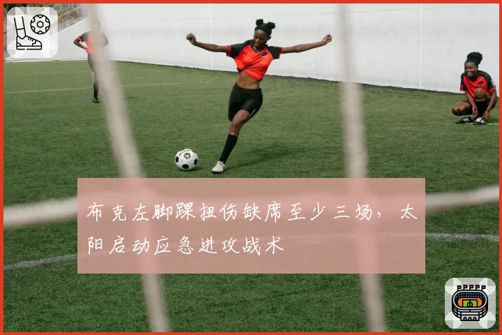 布克左脚踝扭伤缺席至少三场，太阳启动应急进攻战术