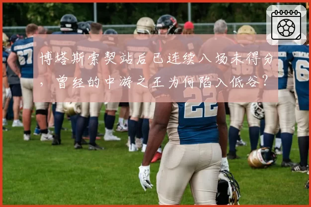 博塔斯索契站后已连续八场未得分,曾经的中游之王为何陷入低谷?