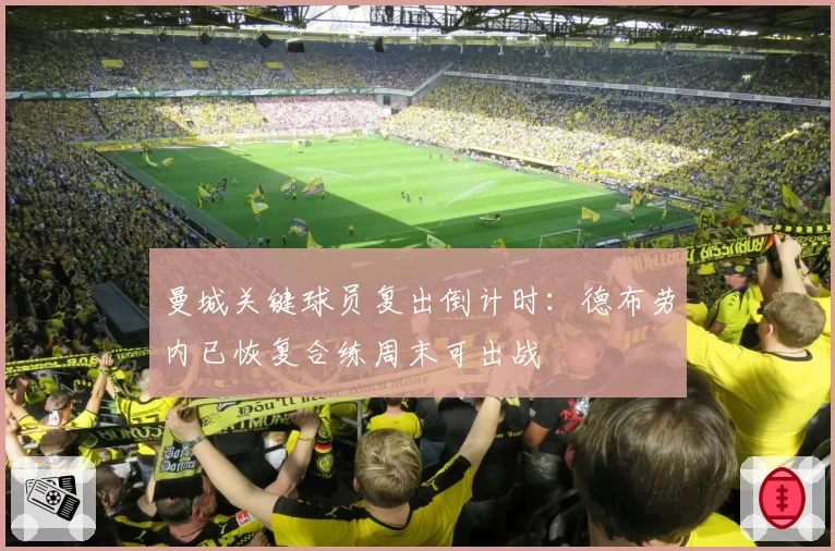 曼城关键球员复出倒计时：德布劳内已恢复合练周末可出战